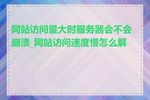 网站访问量大时服务器会不会崩溃_网站访问速度慢怎么解决