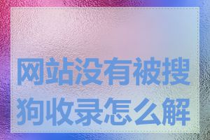 网站没有被搜狗收录怎么解决