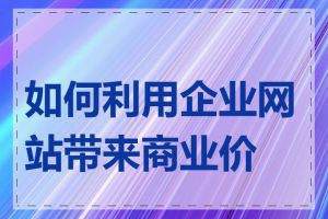 如何利用企业网站带来商业价值