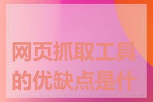 网页抓取工具的优缺点是什么