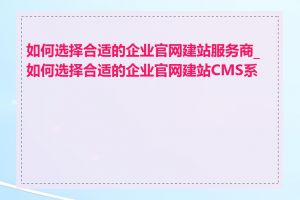 如何选择合适的企业官网建站服务商_如何选择合适的企业官网建站CMS系统