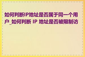 如何判断IP地址是否属于同一个用户_如何判断 IP 地址是否被限制访问