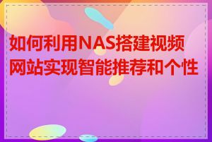 如何利用NAS搭建视频网站实现智能推荐和个性化