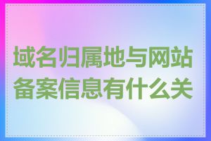 域名归属地与网站备案信息有什么关系