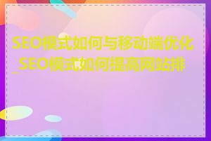 SEO模式如何与移动端优化_SEO模式如何提高网站排名