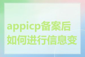 appicp备案后如何进行信息变更