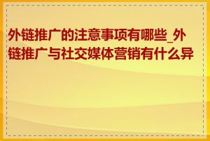 外链推广的注意事项有哪些_外链推广与社交媒体营销有什么异同