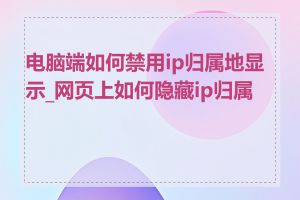 电脑端如何禁用ip归属地显示_网页上如何隐藏ip归属地