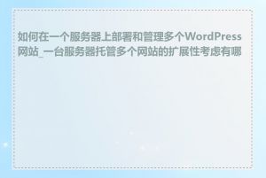 如何在一个服务器上部署和管理多个WordPress网站_一台服务器托管多个网站的扩展性考虑有哪些