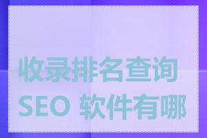 收录排名查询 SEO 软件有哪些