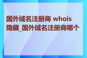 国外域名注册商 whois 隐藏_国外域名注册商哪个好