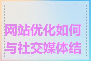 网站优化如何与社交媒体结合