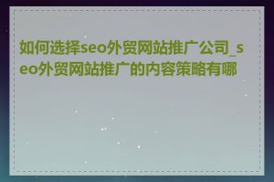 如何选择seo外贸网站推广公司_seo外贸网站推广的内容策略有哪些