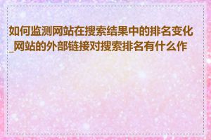 如何监测网站在搜索结果中的排名变化_网站的外部链接对搜索排名有什么作用