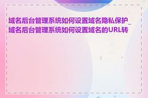 域名后台管理系统如何设置域名隐私保护_域名后台管理系统如何设置域名的URL转发