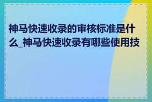 神马快速收录的审核标准是什么_神马快速收录有哪些使用技巧