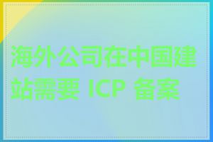 海外公司在中国建站需要 ICP 备案吗