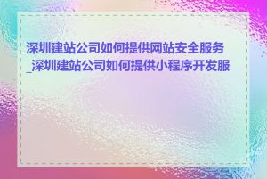 深圳建站公司如何提供网站安全服务_深圳建站公司如何提供小程序开发服务