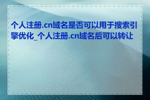 个人注册.cn域名是否可以用于搜索引擎优化_个人注册.cn域名后可以转让吗