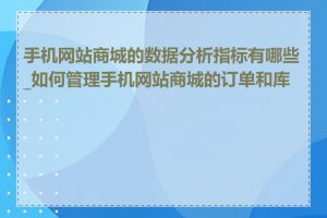 手机网站商城的数据分析指标有哪些_如何管理手机网站商城的订单和库存