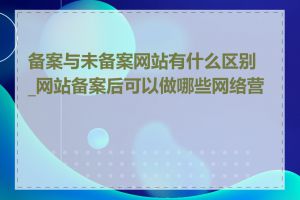 备案与未备案网站有什么区别_网站备案后可以做哪些网络营销