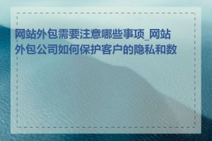 网站外包需要注意哪些事项_网站外包公司如何保护客户的隐私和数据