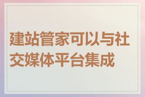 建站管家可以与社交媒体平台集成吗