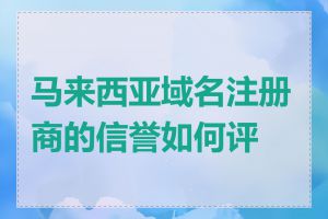 马来西亚域名注册商的信誉如何评估