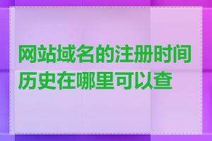 网站域名的注册时间历史在哪里可以查到