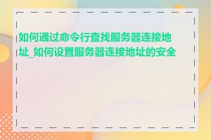 如何通过命令行查找服务器连接地址_如何设置服务器连接地址的安全性