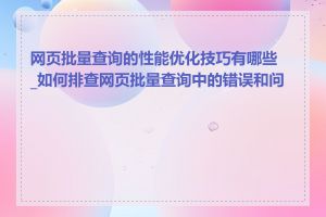 网页批量查询的性能优化技巧有哪些_如何排查网页批量查询中的错误和问题