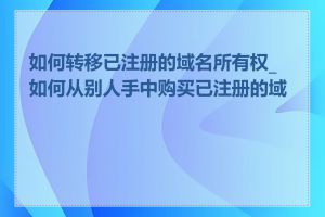 如何转移已注册的域名所有权_如何从别人手中购买已注册的域名