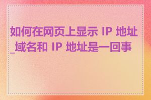 如何在网页上显示 IP 地址_域名和 IP 地址是一回事吗