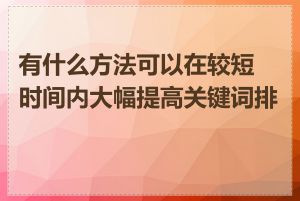 有什么方法可以在较短时间内大幅提高关键词排名