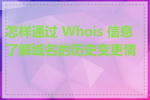 怎样通过 Whois 信息了解域名的历史变更情况