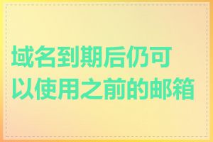 域名到期后仍可以使用之前的邮箱吗