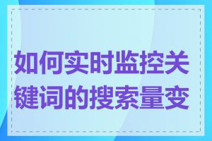 如何实时监控关键词的搜索量变化