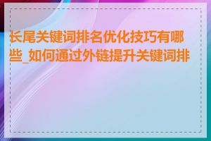 长尾关键词排名优化技巧有哪些_如何通过外链提升关键词排名