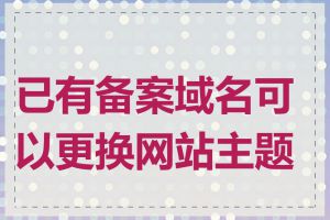 已有备案域名可以更换网站主题吗