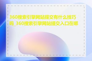 360搜索引擎网站提交有什么技巧吗_360搜索引擎网站提交入口在哪找