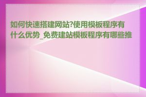 如何快速搭建网站?使用模板程序有什么优势_免费建站模板程序有哪些推荐