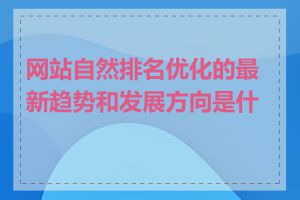 网站自然排名优化的最新趋势和发展方向是什么