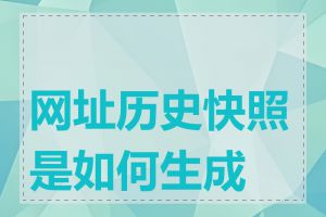 网址历史快照是如何生成的