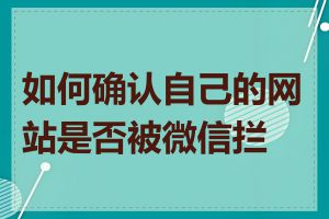 如何确认自己的网站是否被微信拦截