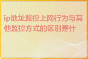 ip地址监控上网行为与其他监控方式的区别是什么