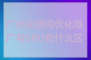 广州关键词优化推广与SEO有什么区别