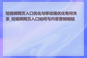 短视频网页入口优化与移动端优化有何关系_短视频网页入口如何与内容营销相结合