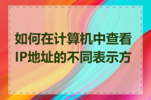 如何在计算机中查看IP地址的不同表示方式