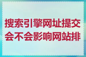 搜索引擎网址提交会不会影响网站排名