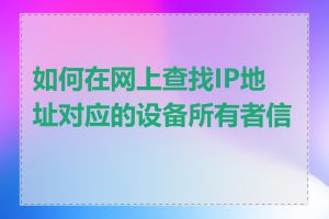 如何在网上查找IP地址对应的设备所有者信息